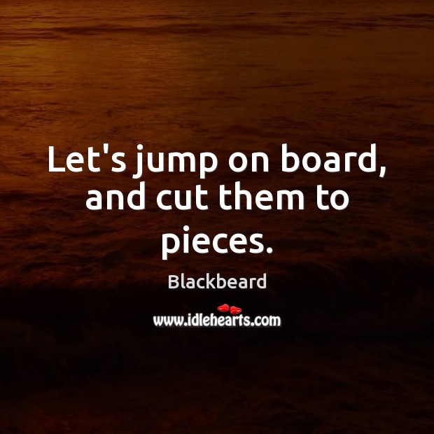 Let’s jump on board, and cut them to pieces. Blackbeard Picture Quote