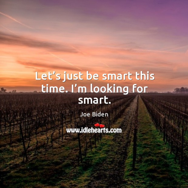 Let’s just be smart this time. I’m looking for smart. Joe Biden Picture Quote