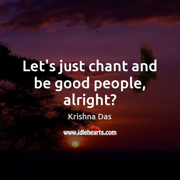 Let’s just chant and be good people, alright? Krishna Das Picture Quote