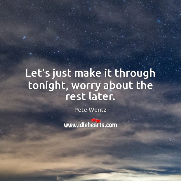 Let’s just make it through tonight, worry about the rest later. Pete Wentz Picture Quote