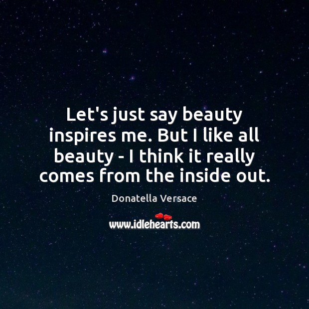 Let’s just say beauty inspires me. But I like all beauty – Donatella Versace Picture Quote