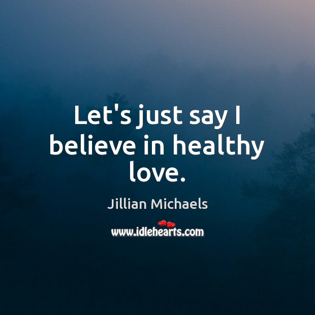 Let’s just say I believe in healthy love. Jillian Michaels Picture Quote