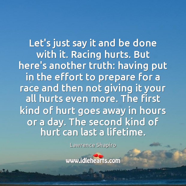 Let’s just say it and be done with it. Racing hurts. But Lawrence Shapiro Picture Quote