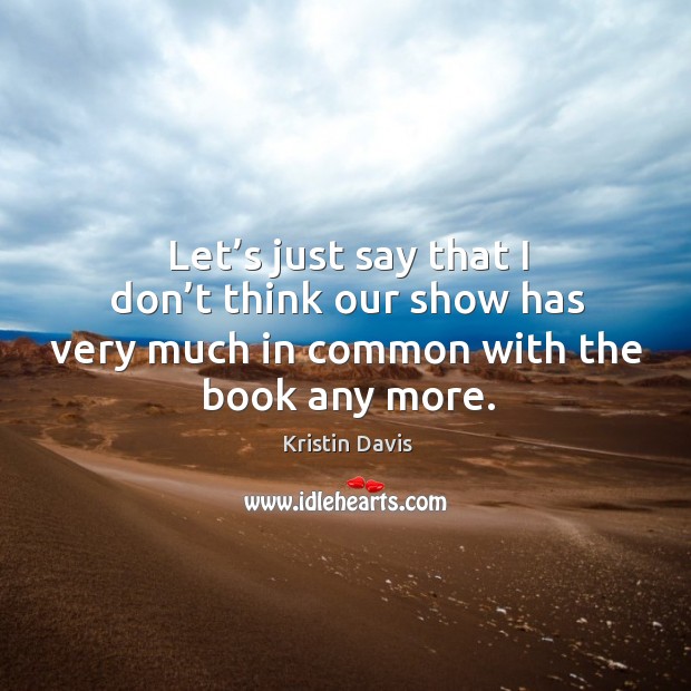 Let’s just say that I don’t think our show has very much in common with the book any more. Kristin Davis Picture Quote