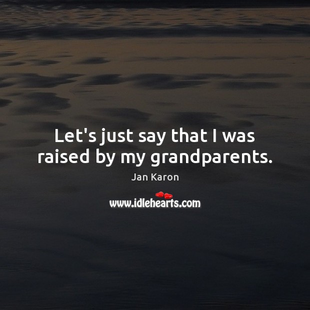 Let’s just say that I was raised by my grandparents. Jan Karon Picture Quote