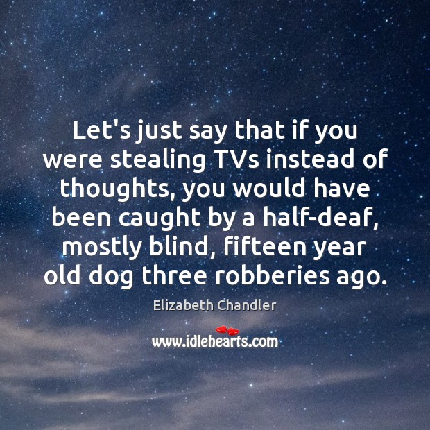 Let’s just say that if you were stealing TVs instead of thoughts, 