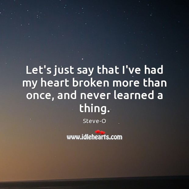 Let’s just say that I’ve had my heart broken more than once, and never learned a thing. Steve-O Picture Quote