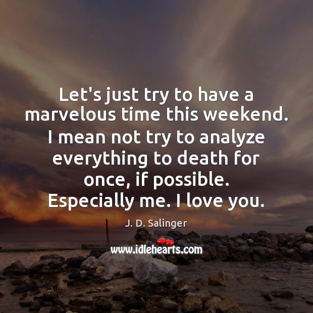 Let’s just try to have a marvelous time this weekend. I mean J. D. Salinger Picture Quote