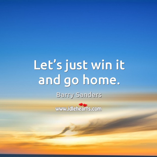 Let’s just win it and go home. Image