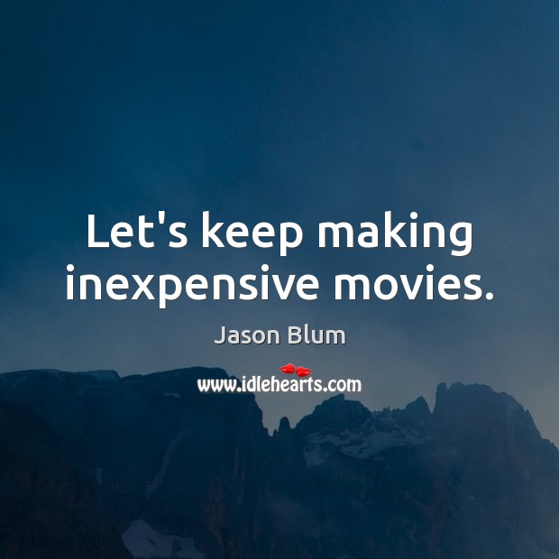 Let’s keep making inexpensive movies. Jason Blum Picture Quote