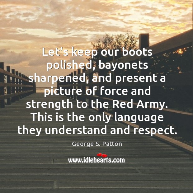 Let’s keep our boots polished, bayonets sharpened, and present a picture of George S. Patton Picture Quote