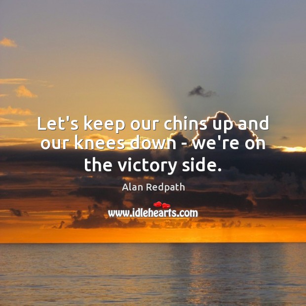Let’s keep our chins up and our knees down – we’re on the victory side. Alan Redpath Picture Quote