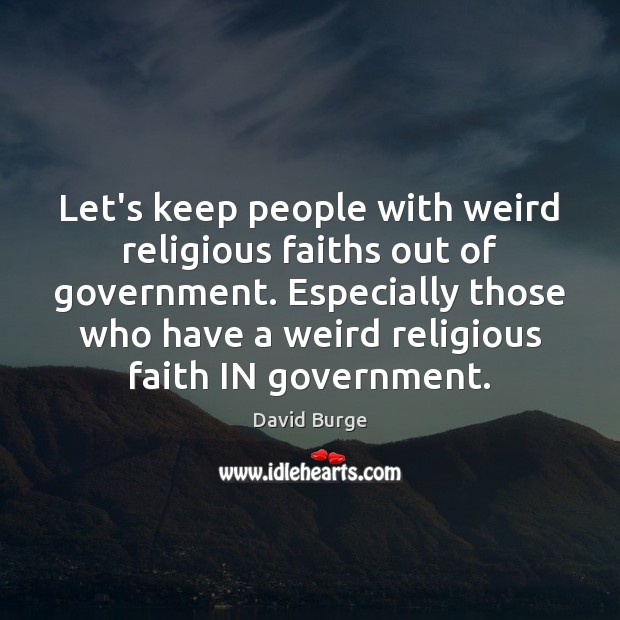 Let’s keep people with weird religious faiths out of government. Especially those David Burge Picture Quote