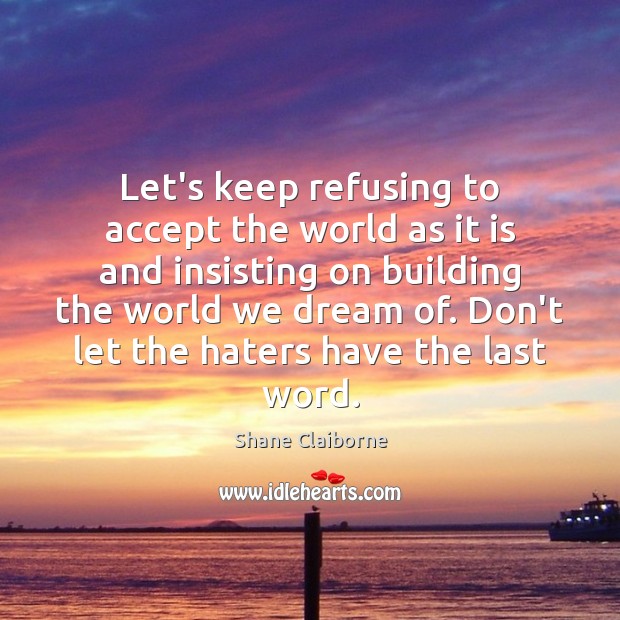 Let’s keep refusing to accept the world as it is and insisting Accept Quotes Image