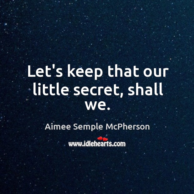 Let’s keep that our little secret, shall we. Aimee Semple McPherson Picture Quote