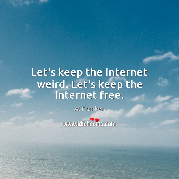 Let’s keep the Internet weird. Let’s keep the Internet free. Al Franken Picture Quote