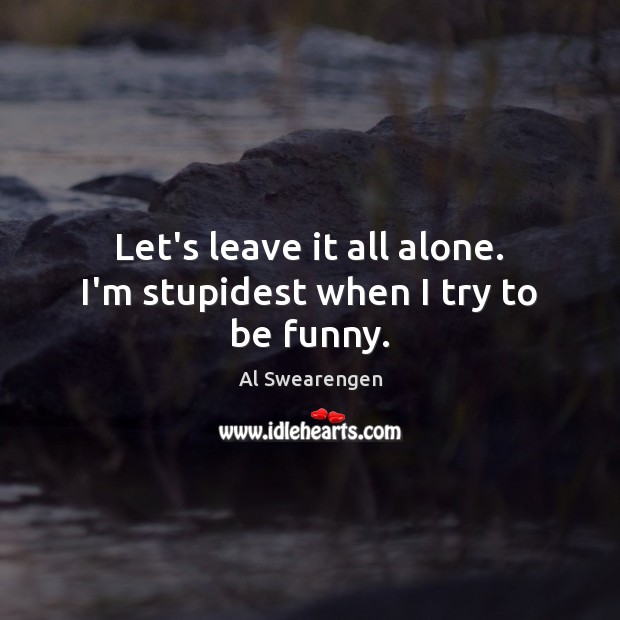 Let’s leave it all alone. I’m stupidest when I try to be funny. Al Swearengen Picture Quote