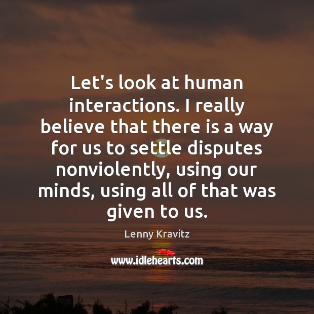 Let’s look at human interactions. I really believe that there is a Lenny Kravitz Picture Quote