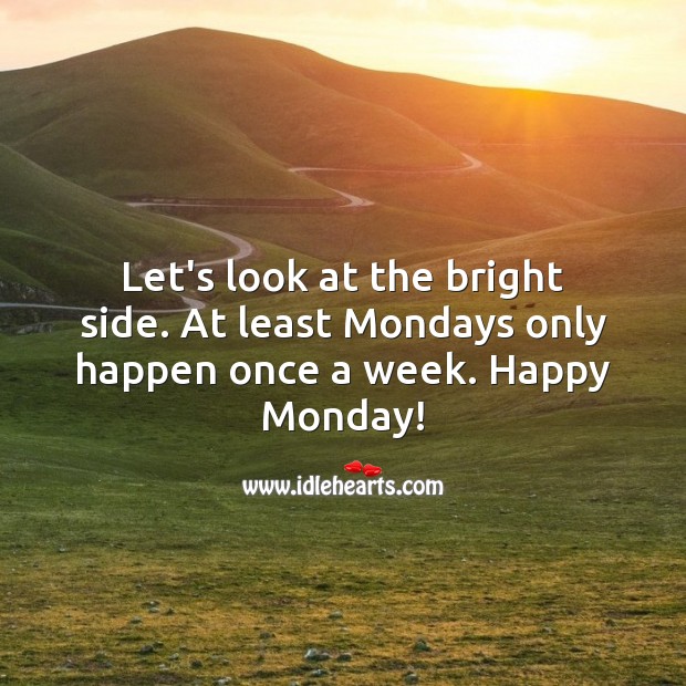 Let’s look at the bright side. At least Mondays only happen once a week. Monday Quotes Image