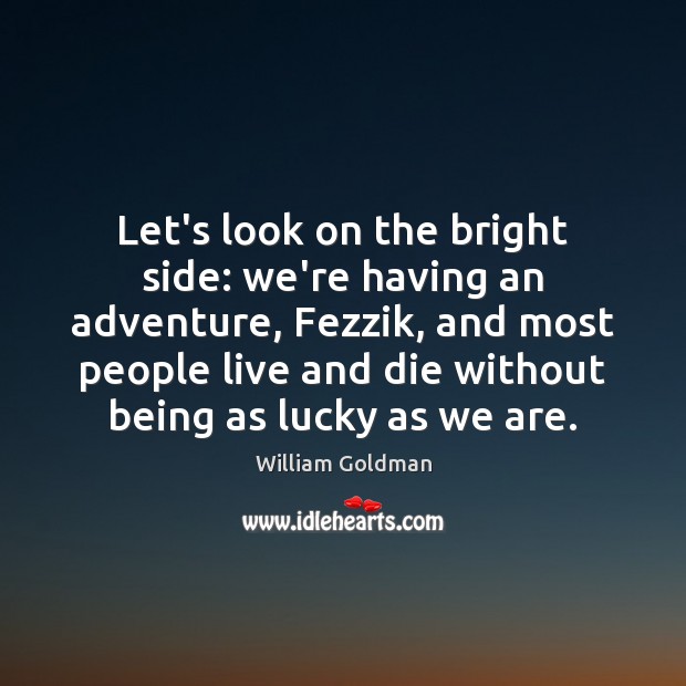 Let’s look on the bright side: we’re having an adventure, Fezzik, and Image