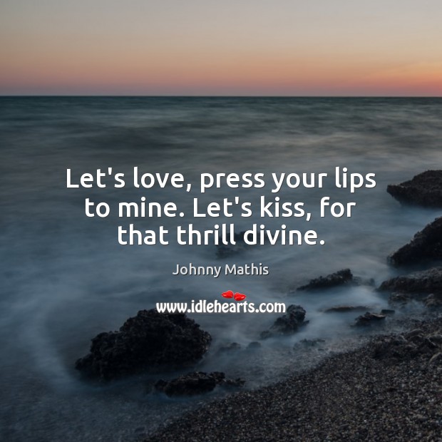 Let’s love, press your lips to mine. Let’s kiss, for that thrill divine. Johnny Mathis Picture Quote