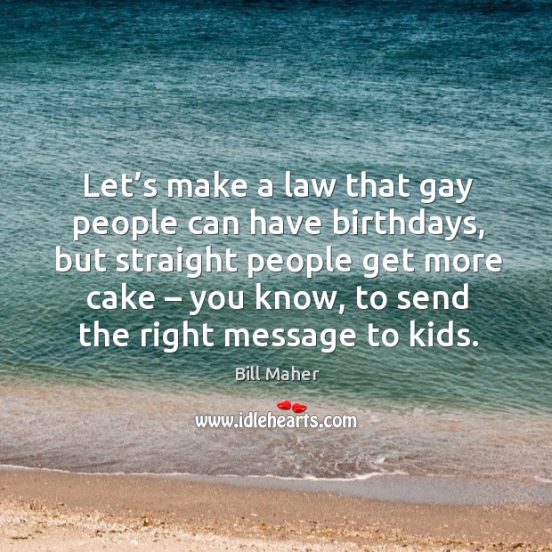 Let’s make a law that gay people can have birthdays, but straight people get more cake Bill Maher Picture Quote