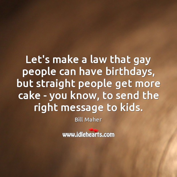 Let’s make a law that gay people can have birthdays, but straight Bill Maher Picture Quote