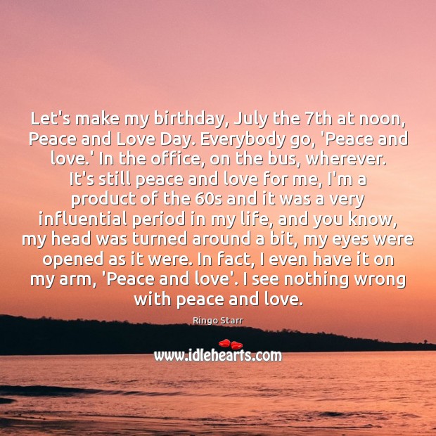 Let’s make my birthday, July the 7th at noon, Peace and Love Ringo Starr Picture Quote