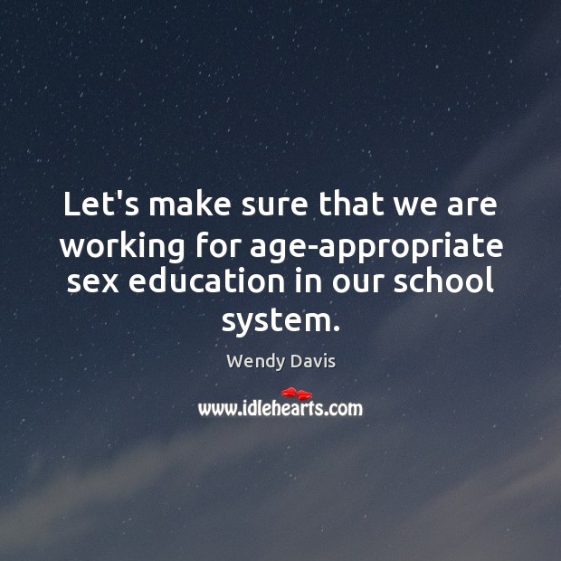 Let’s make sure that we are working for age-appropriate sex education in Wendy Davis Picture Quote