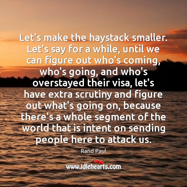 Let’s make the haystack smaller. Let’s say for a while, until we Rand Paul Picture Quote