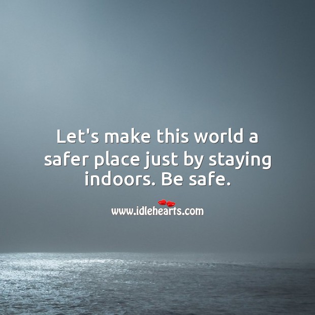 Let’s make this world a safer place just by staying indoors. Stay Safe Quotes Image