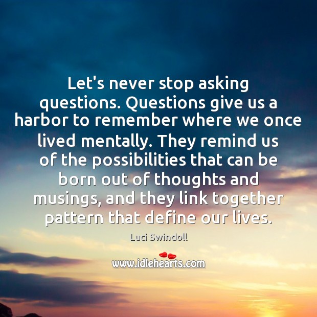 Let’s never stop asking questions. Questions give us a harbor to remember Luci Swindoll Picture Quote
