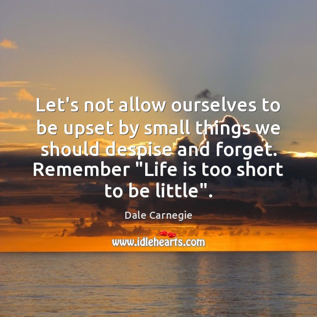 Let’s not allow ourselves to be upset by small things we should Life is Too Short Quotes Image