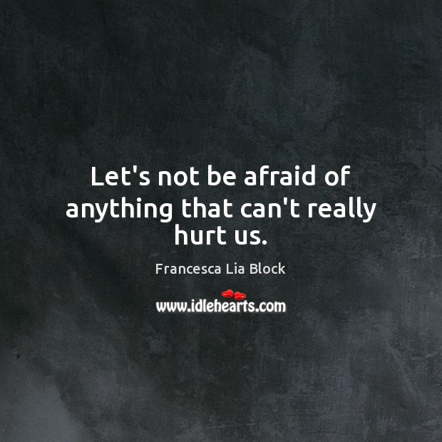 Let’s not be afraid of anything that can’t really hurt us. Francesca Lia Block Picture Quote