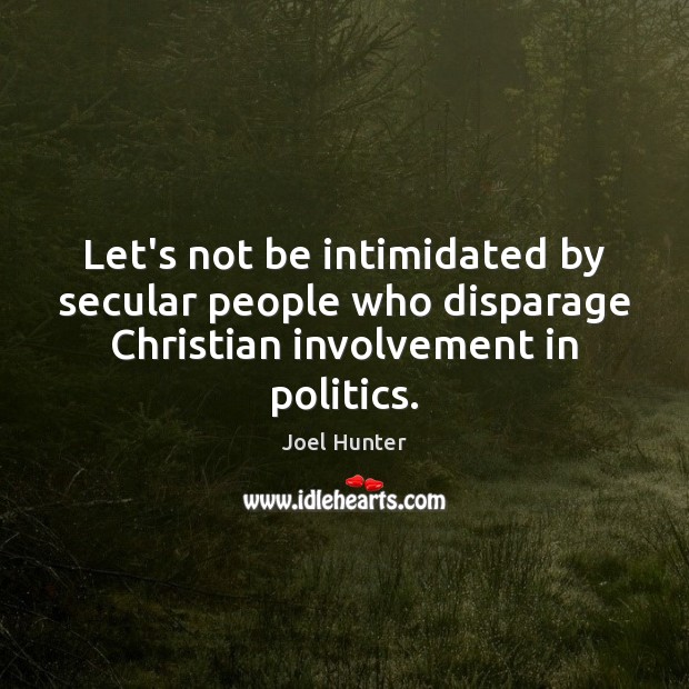 Let’s not be intimidated by secular people who disparage Christian involvement in Joel Hunter Picture Quote