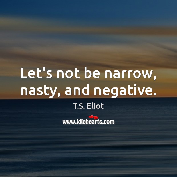 Let’s not be narrow, nasty, and negative. T.S. Eliot Picture Quote