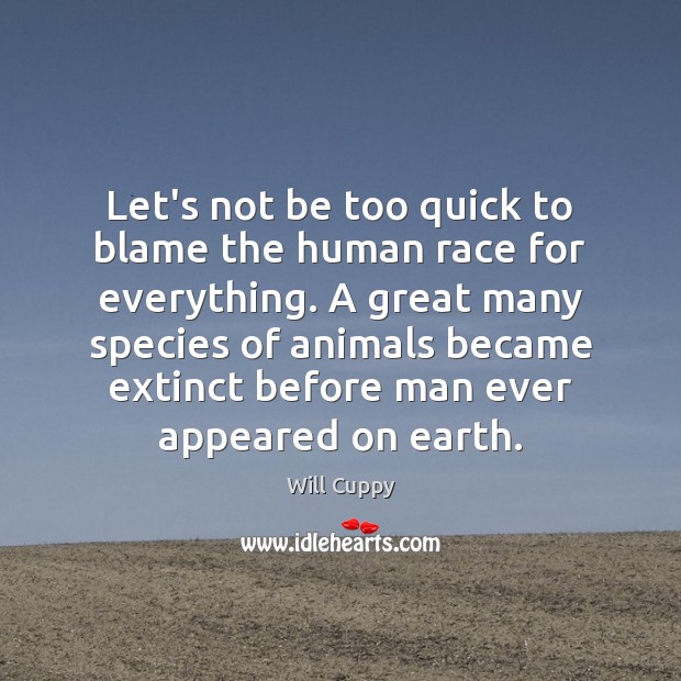 Let’s not be too quick to blame the human race for everything. Will Cuppy Picture Quote