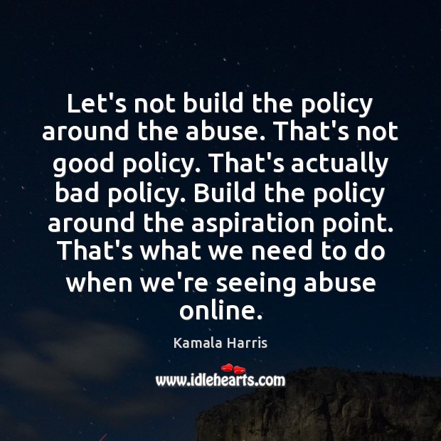 Let’s not build the policy around the abuse. That’s not good policy. Kamala Harris Picture Quote