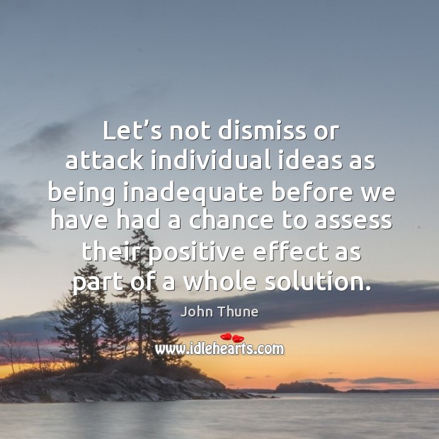 Let’s not dismiss or attack individual ideas as being inadequate before we have had a 
