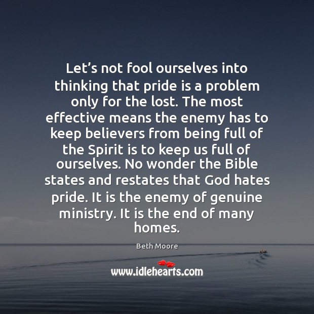Let’s not fool ourselves into thinking that pride is a problem Beth Moore Picture Quote