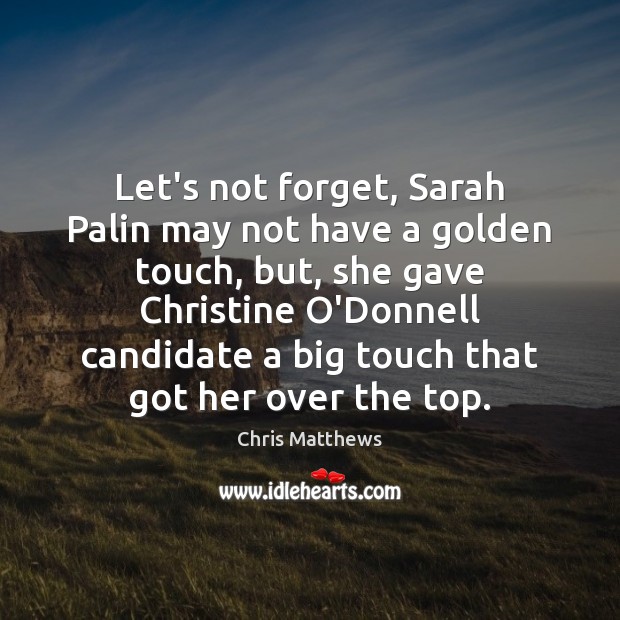 Let’s not forget, Sarah Palin may not have a golden touch, but, Chris Matthews Picture Quote