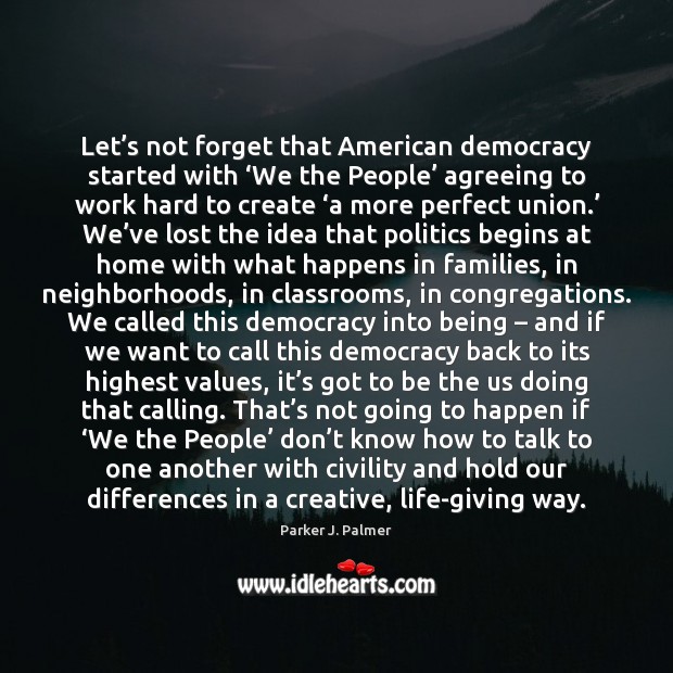 Let’s not forget that American democracy started with ‘We the People’ Parker J. Palmer Picture Quote