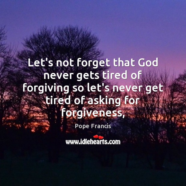 Let’s not forget that God never gets tired of forgiving so let’s Image