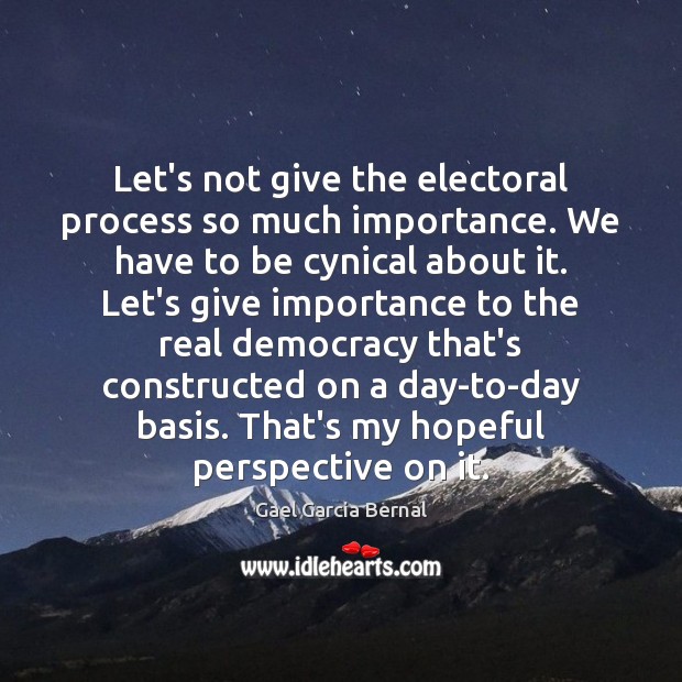 Let’s not give the electoral process so much importance. We have to Gael Garcia Bernal Picture Quote