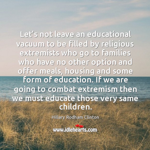 Let’s not leave an educational vacuum to be filled by religious extremists who Hillary Rodham Clinton Picture Quote