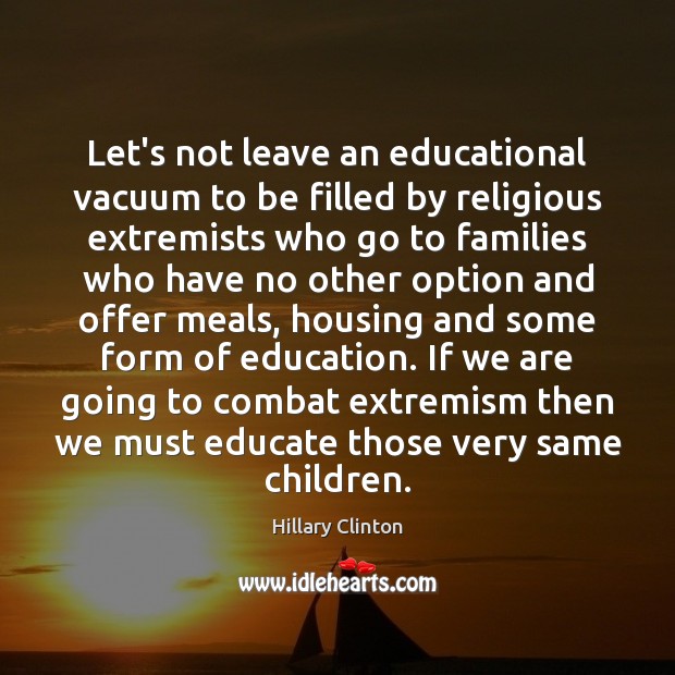 Let’s not leave an educational vacuum to be filled by religious extremists Hillary Clinton Picture Quote