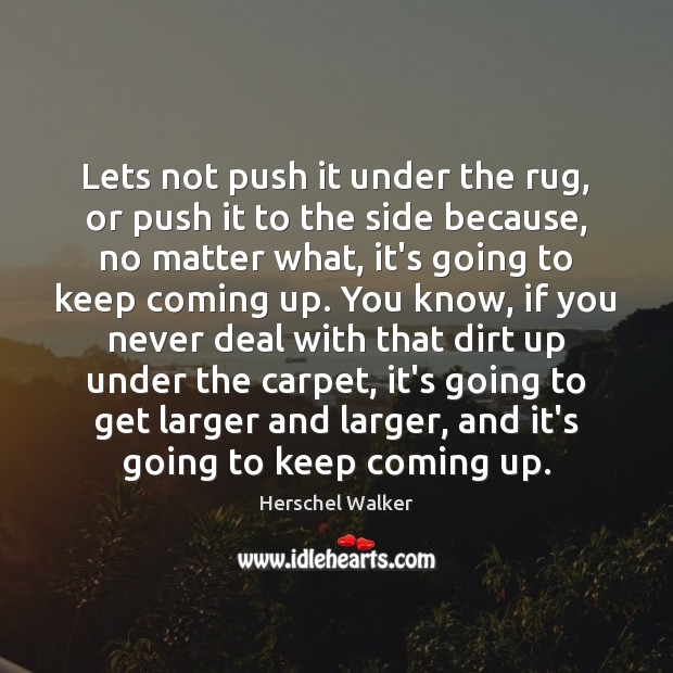 Lets not push it under the rug, or push it to the Herschel Walker Picture Quote