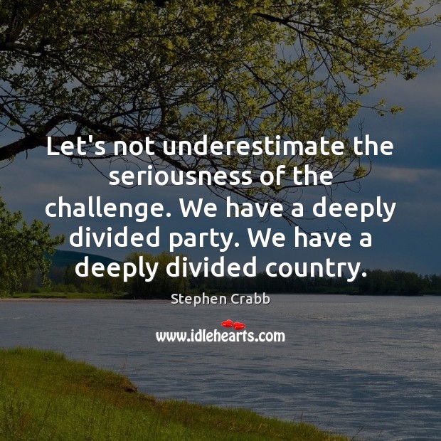 Let’s not underestimate the seriousness of the challenge. We have a deeply Underestimate Quotes Image