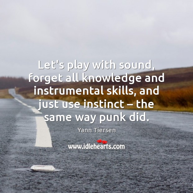 Let’s play with sound, forget all knowledge and instrumental skills, and just Yann Tiersen Picture Quote