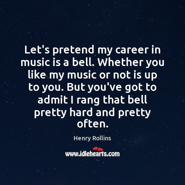 Let’s pretend my career in music is a bell. Whether you like Henry Rollins Picture Quote